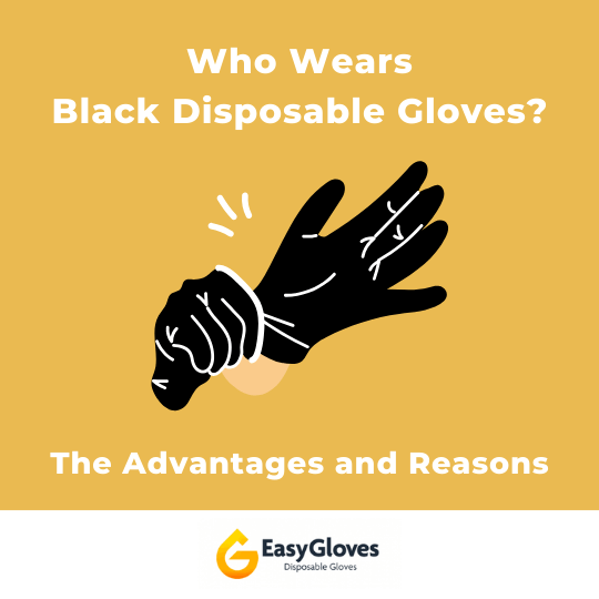 Who Wears Black Disposable Gloves? The Advantages and Reasons